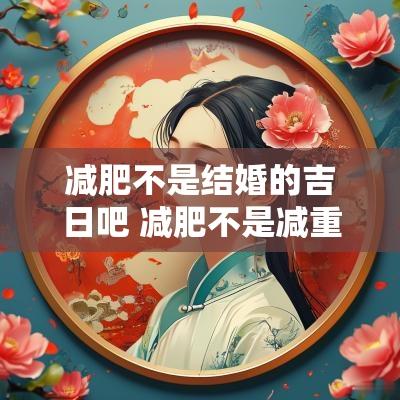 减肥不是结婚的吉日吧 减肥不是减重吗