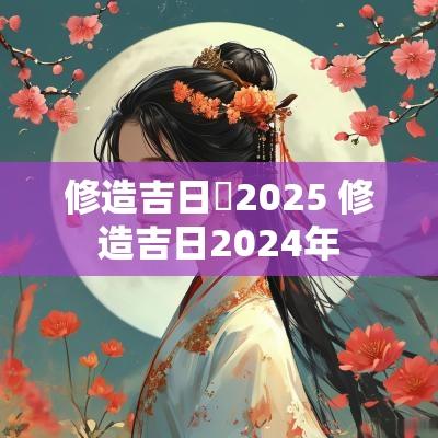 修造吉日時2025 修造吉日2025年