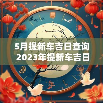 5月提新车吉日查询 2025年提新车吉日5月份