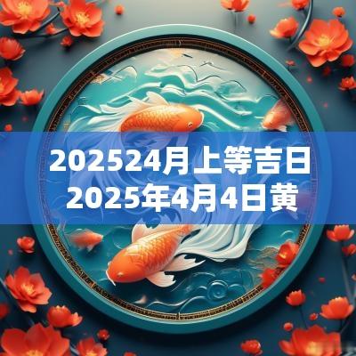 202524月上等吉日 2025年4月4日黄道吉日