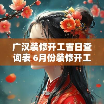 广汉装修开工吉日查询表 6月份装修开工吉日查询