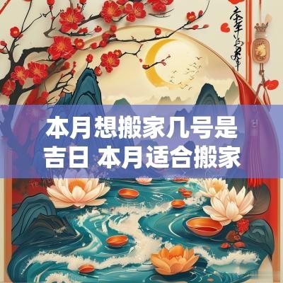 本月想搬家几号是吉日 本月适合搬家的黄道吉日