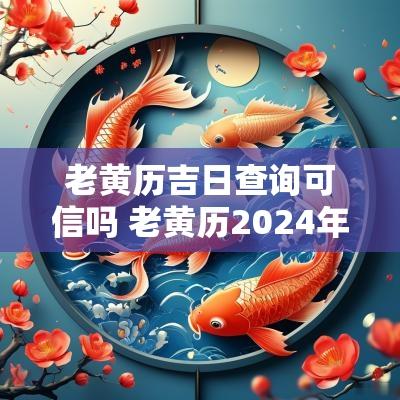 老黄历吉日查询可信吗 老黄历2025年吉日查询