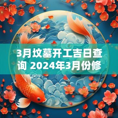 3月坟墓开工吉日查询 2025年3月份修坟墓的黄道吉日