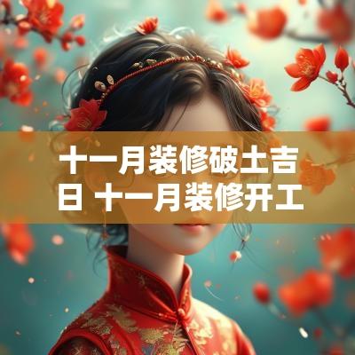 十一月装修破土吉日 十一月装修开工黄道吉日查询