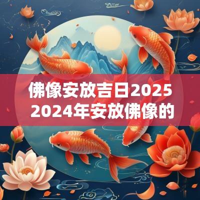 佛像安放吉日2025 2025年安放佛像的黄道吉日