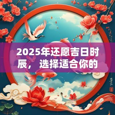 2025年还愿吉日时辰， 选择适合你的还愿日期与时间