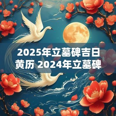 2025年立墓碑吉日黄历 2025年立墓碑吉日老黄历