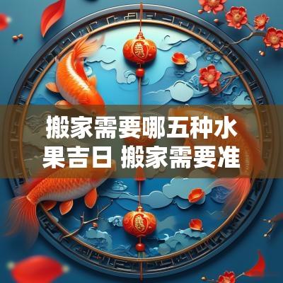 搬家需要哪五种水果吉日 搬家需要准备哪些东西吉利水果