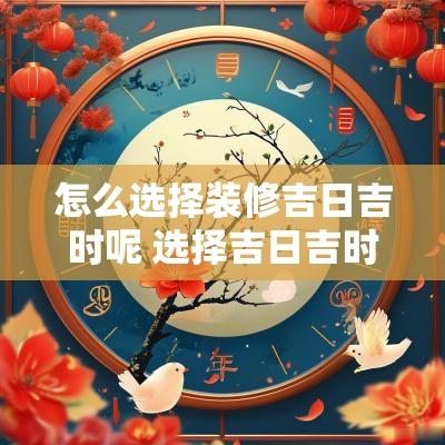 怎么选择装修吉日吉时呢 选择吉日吉时的正确方法