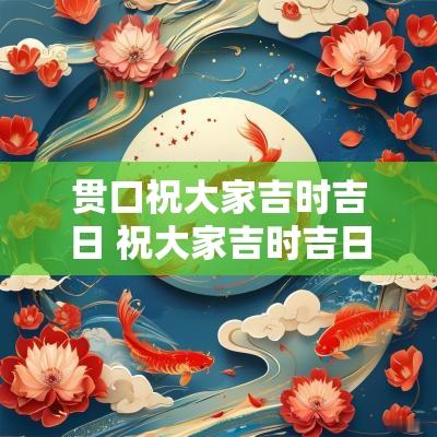 贯口祝大家吉时吉日 祝大家吉时吉日喜如风顺口溜