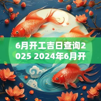 6月开工吉日查询2025 2025年6月开工黄道吉日