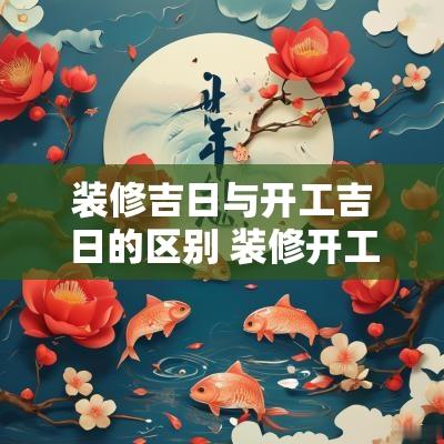 装修吉日与开工吉日的区别 装修开工吉日