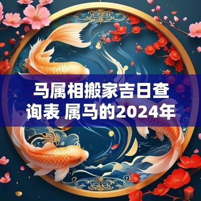 马属相搬家吉日查询表 属马的2025年一月份搬家黄道吉日