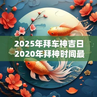2025年拜车神吉日 2025年拜神时间最佳时辰