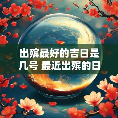 出殡最好的吉日是几号 最近出殡的日子有哪些