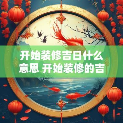 开始装修吉日什么意思 开始装修的吉利话