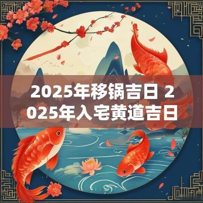 2025年移锅吉日 2025年入宅黄道吉日一览表