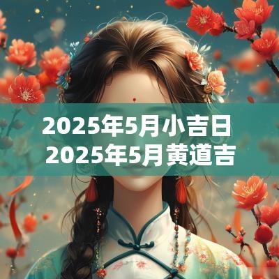 2025年5月小吉日 2025年5月黄道吉日吗