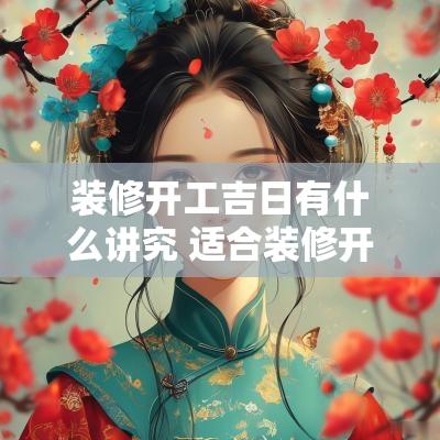 装修开工吉日有什么讲究 适合装修开工的黄道吉日2025