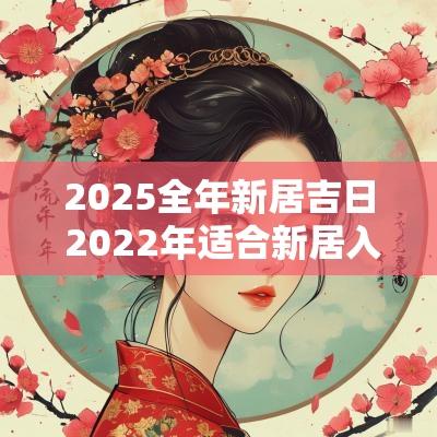 2025全年新居吉日 2025年适合新居入伙的日子