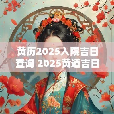 黄历2025入院吉日查询 2025黄道吉日查询