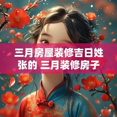 三月房屋装修吉日姓张的 三月装修房子开工吉日