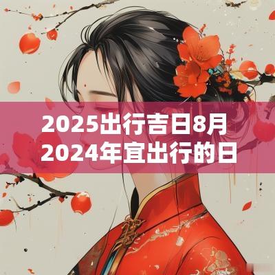 2025出行吉日8月 2025年宜出行的日子8月