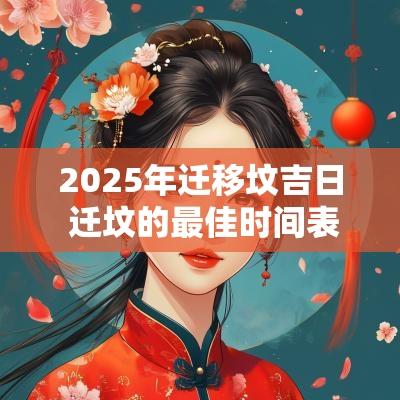 2025年迁移坟吉日 迁坟的最佳时间表2025年