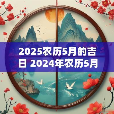 2025农历5月的吉日 2025年农历5月黄道吉日