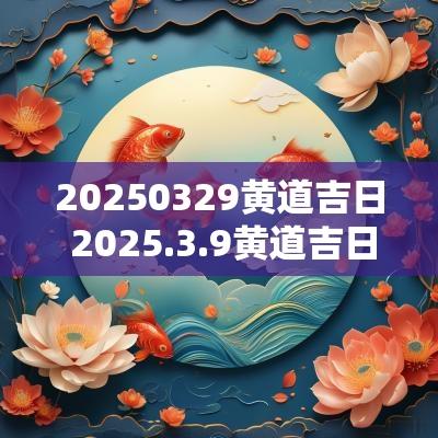 20250329黄道吉日 2025.3.9黄道吉日