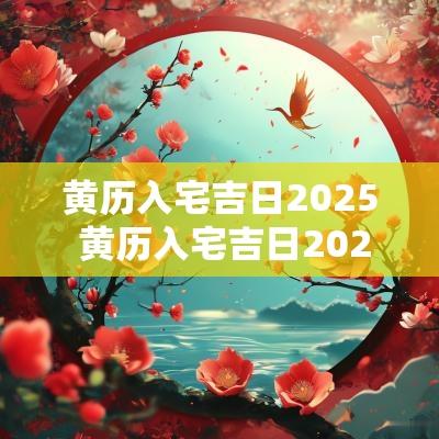 黄历入宅吉日2025 黄历入宅吉日2025年8月