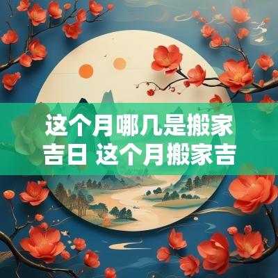 这个月哪几是搬家吉日 这个月搬家吉日是哪一天