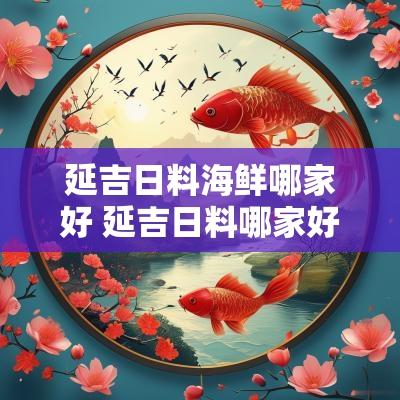 延吉日料海鲜哪家好 延吉日料哪家好吃