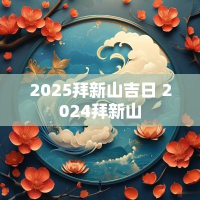 2025拜新山吉日 2025拜新山