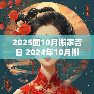 2025面10月搬家吉日 2025年10月搬家吉日有哪些