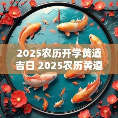2025农历开学黄道吉日 2025农历黄道吉日查询表