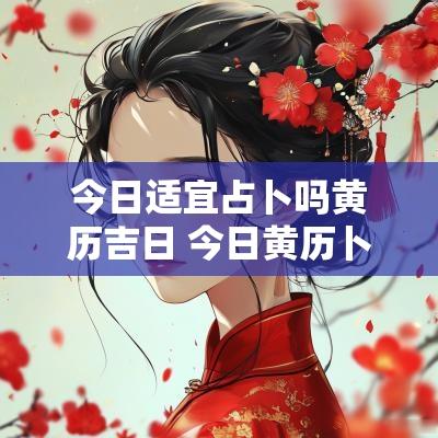 今日适宜占卜吗黄历吉日 今日黄历卜易居算卦