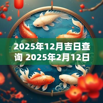 2025年12月吉日查询 2025年2月12日黄历查询黄道吉日
