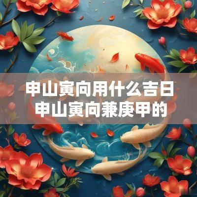 申山寅向用什么吉日 申山寅向兼庚甲的吉日有哪些?