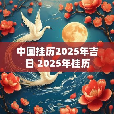 中国挂历2025年吉日 2025年挂历