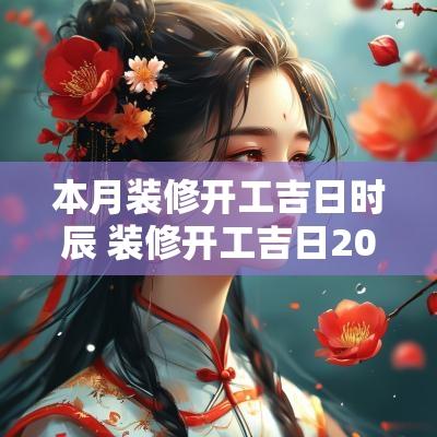 本月装修开工吉日时辰 装修开工吉日2025年月份查询