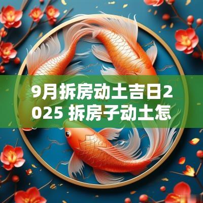 9月拆房动土吉日2025 拆房子动土怎么算吉日