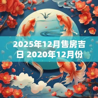 2025年12月售房吉日 2025年12月份购房吉日