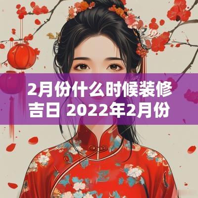 2月份什么时候装修吉日 2025年2月份适合开始装修的吉日