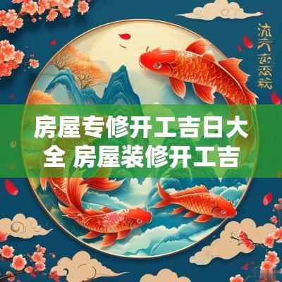 房屋专修开工吉日大全 房屋装修开工吉日