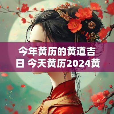 今年黄历的黄道吉日 今天黄历2025黄道吉日查询表
