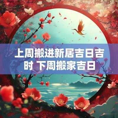 上周搬进新居吉日吉时 下周搬家吉日