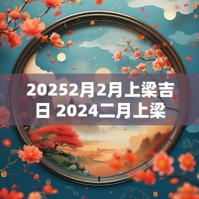 20252月2月上梁吉日 2025二月上梁