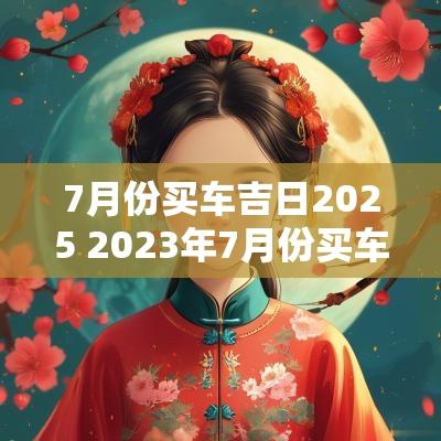 7月份买车吉日2025 2025年7月份买车吉日查询